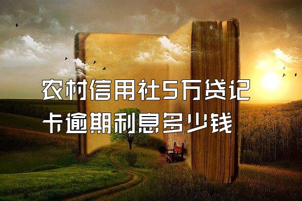 农村信用社5万贷记卡逾期利息多少钱