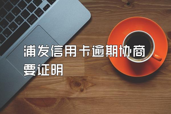 浦发信用卡逾期协商要证明