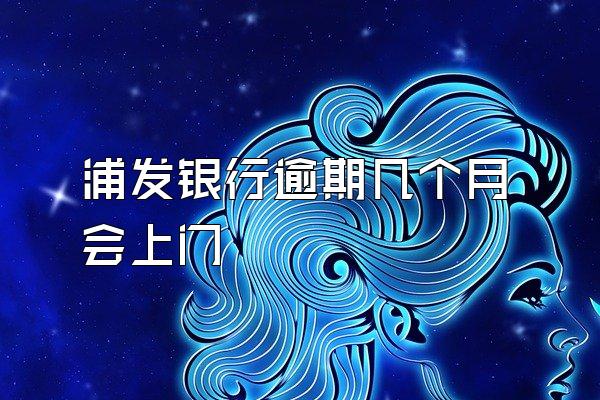 浦发银行逾期几个月会上门