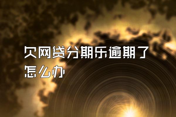 欠网贷分期乐逾期了怎么办