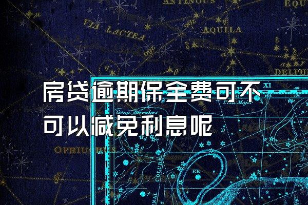 房贷逾期保全费可不可以减免利息呢