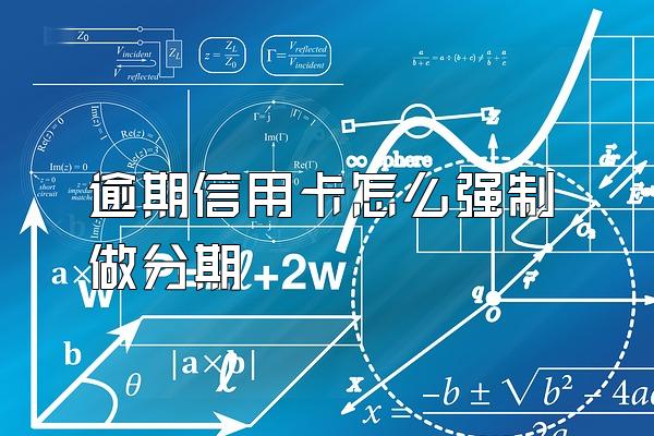 逾期信用卡怎么强制做分期