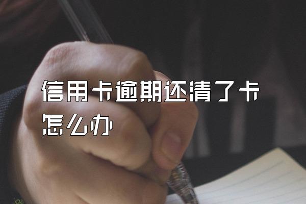 信用卡逾期还清了卡怎么办