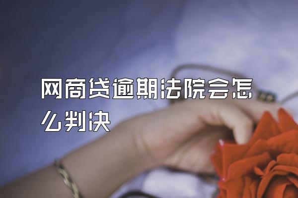 网商贷逾期法院会怎么判决