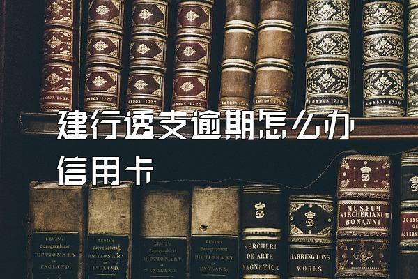建行透支逾期怎么办信用卡