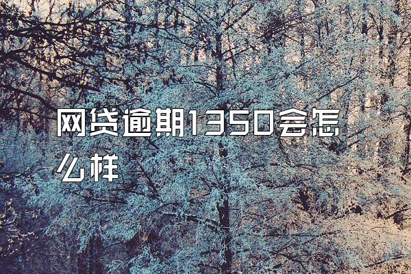 网贷逾期1350会怎么样